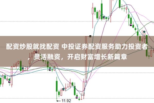 配资炒股就找配资 中投证券配资服务助力投资者，灵活融资，开启财富增长新篇章