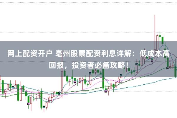 网上配资开户 亳州股票配资利息详解：低成本高回报，投资者必备攻略！