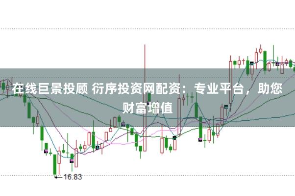 在线巨景投顾 衍序投资网配资：专业平台，助您财富增值
