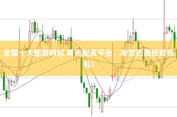 全国十大配资网站 精选配资平台，助您把握投资良机！