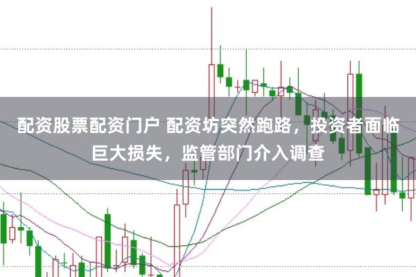配资股票配资门户 配资坊突然跑路，投资者面临巨大损失，监管部门介入调查