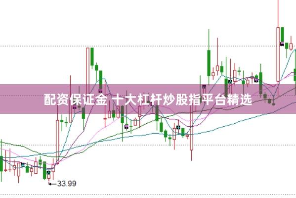 配资保证金 十大杠杆炒股指平台精选