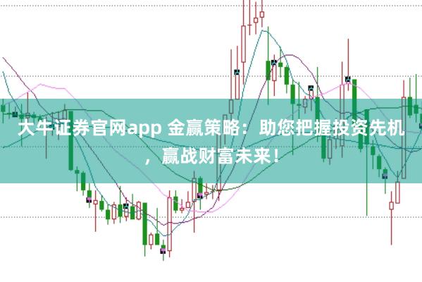 大牛证券官网app 金赢策略：助您把握投资先机，赢战财富未来！