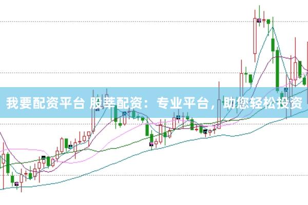 我要配资平台 股莘配资：专业平台，助您轻松投资