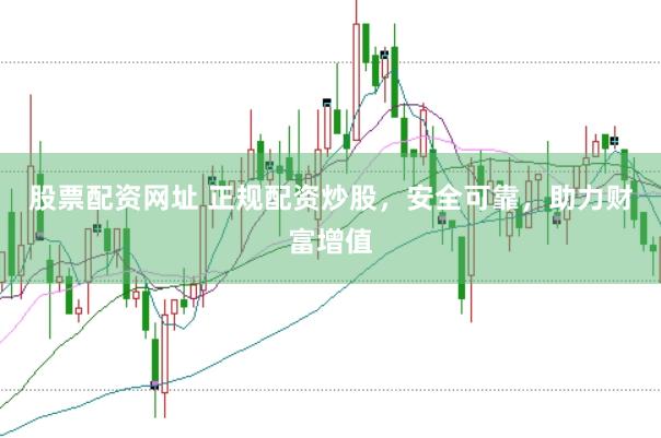 股票配资网址 正规配资炒股，安全可靠，助力财富增值