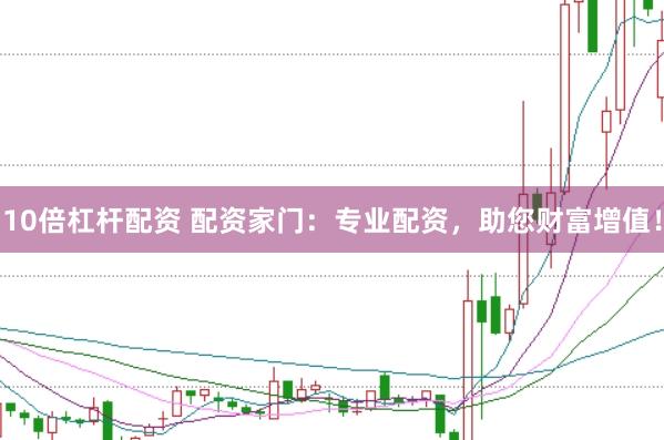 10倍杠杆配资 配资家门：专业配资，助您财富增值！