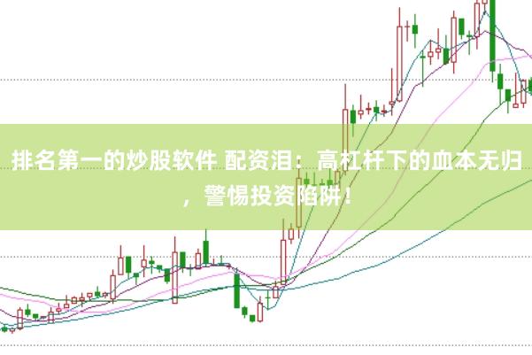 排名第一的炒股软件 配资泪：高杠杆下的血本无归，警惕投资陷阱！
