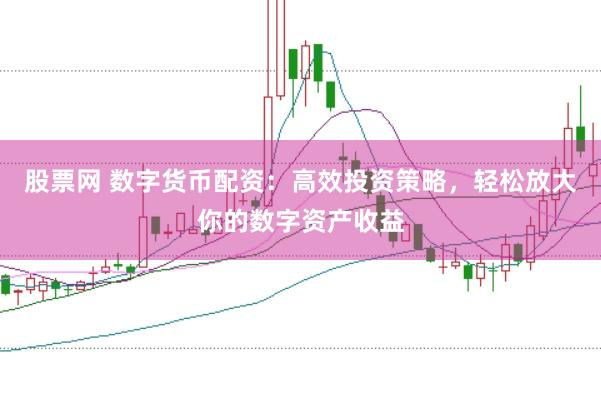 股票网 数字货币配资：高效投资策略，轻松放大你的数字资产收益