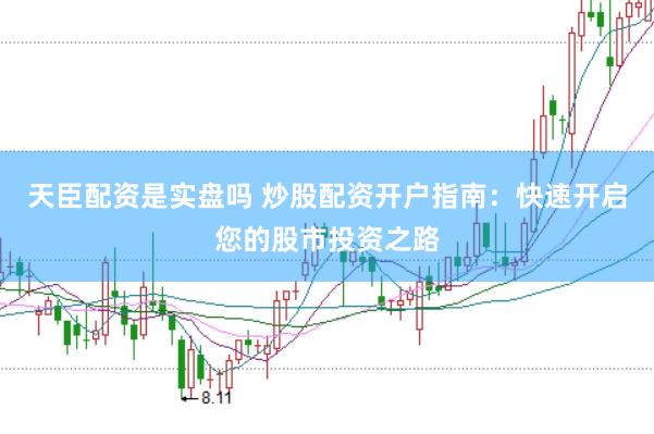 天臣配资是实盘吗 炒股配资开户指南：快速开启您的股市投资之路