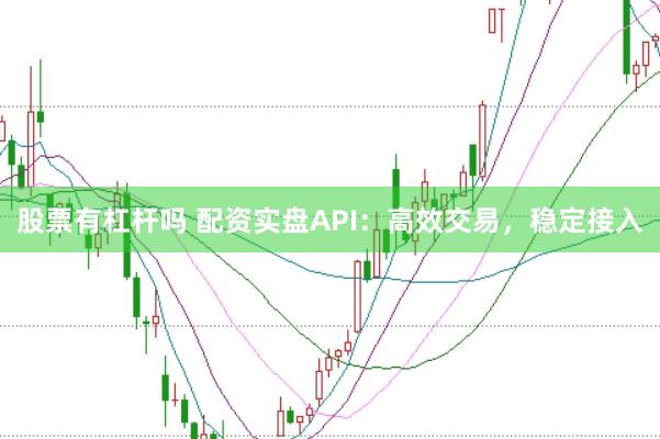 股票有杠杆吗 配资实盘API：高效交易，稳定接入