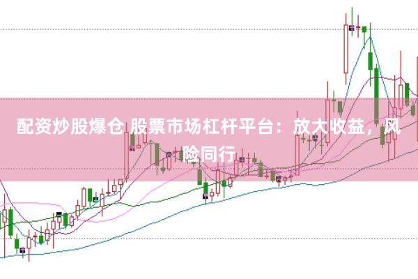 配资炒股爆仓 股票市场杠杆平台：放大收益，风险同行