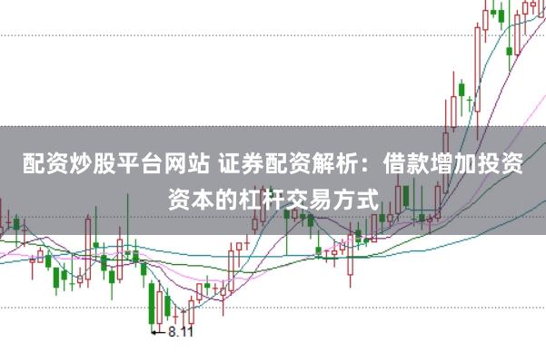 配资炒股平台网站 证券配资解析：借款增加投资资本的杠杆交易方式