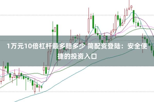 1万元10倍杠杆最多赔多少 简配资登陆：安全便捷的投资入口