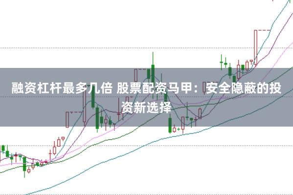 融资杠杆最多几倍 股票配资马甲：安全隐蔽的投资新选择