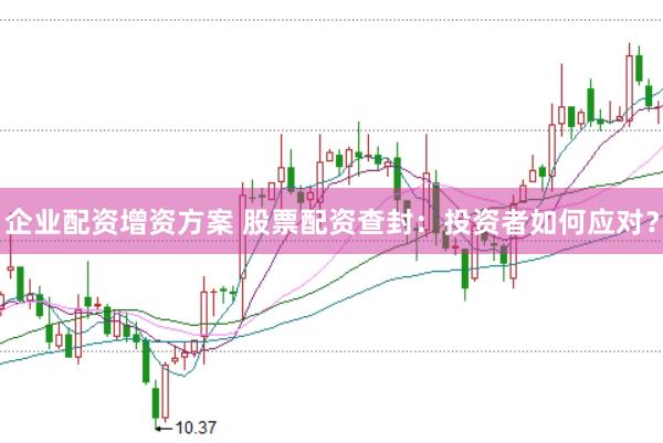 企业配资增资方案 股票配资查封：投资者如何应对？