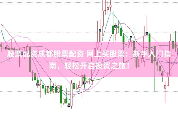 股票配资成都股票配资 网上买股票：新手入门指南，轻松开启投资之旅！