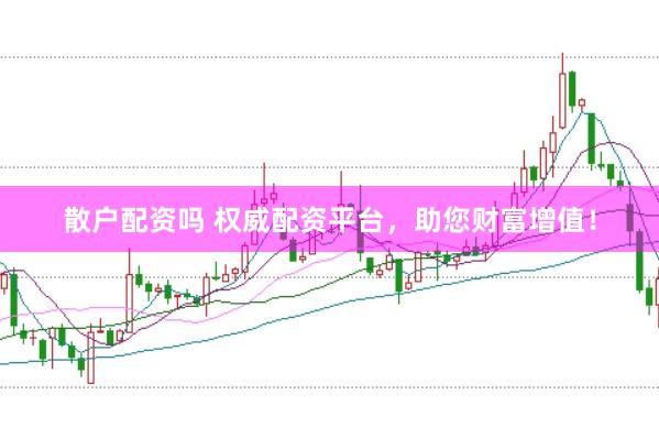 散户配资吗 权威配资平台，助您财富增值！