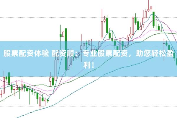 股票配资体验 配资顺：专业股票配资，助您轻松盈利！