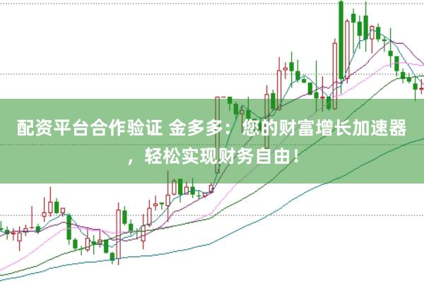 配资平台合作验证 金多多：您的财富增长加速器，轻松实现财务自由！