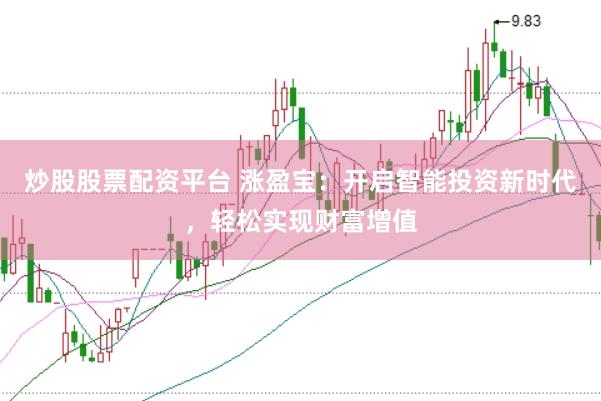 炒股股票配资平台 涨盈宝：开启智能投资新时代，轻松实现财富增值
