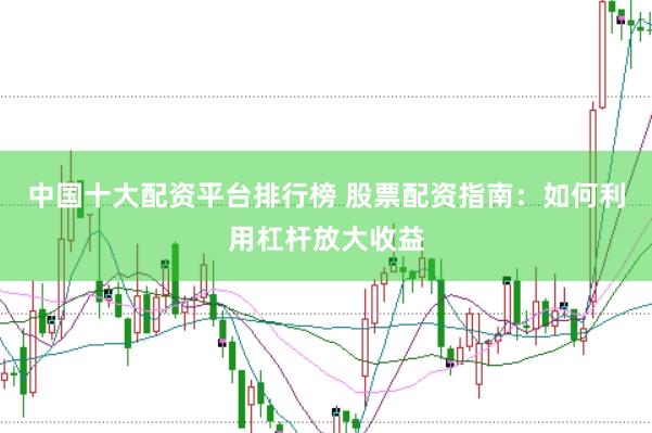 中国十大配资平台排行榜 股票配资指南：如何利用杠杆放大收益