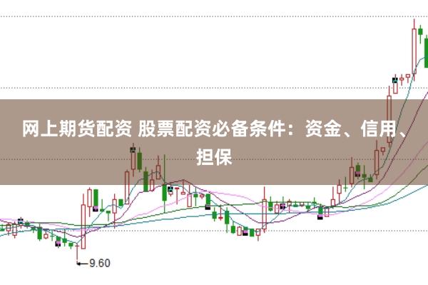 网上期货配资 股票配资必备条件：资金、信用、担保