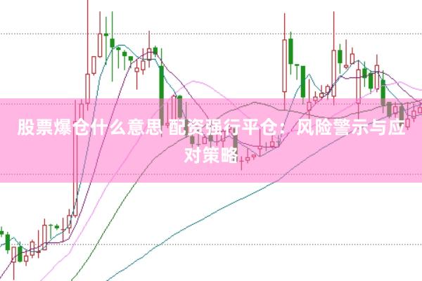 股票爆仓什么意思 配资强行平仓：风险警示与应对策略