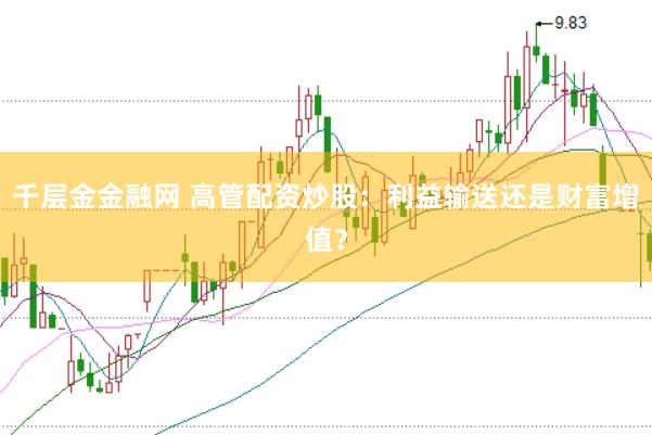 千层金金融网 高管配资炒股：利益输送还是财富增值？
