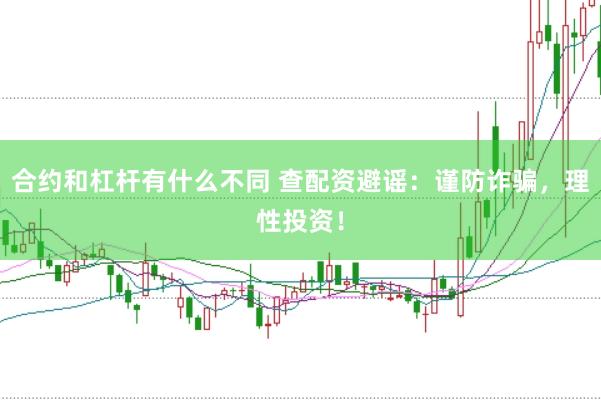 合约和杠杆有什么不同 查配资避谣：谨防诈骗，理性投资！