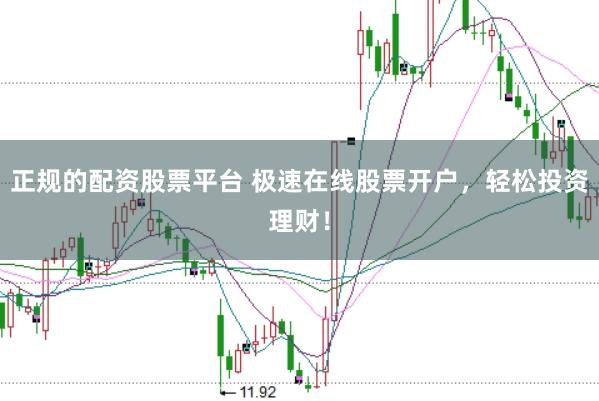 正规的配资股票平台 极速在线股票开户，轻松投资理财！