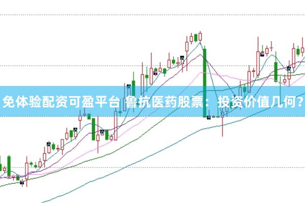免体验配资可盈平台 鲁抗医药股票：投资价值几何？