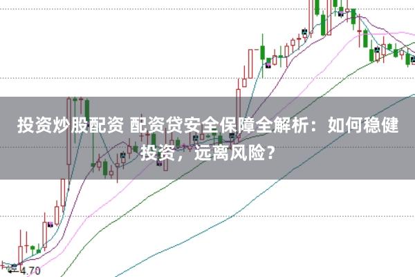 投资炒股配资 配资贷安全保障全解析：如何稳健投资，远离风险？