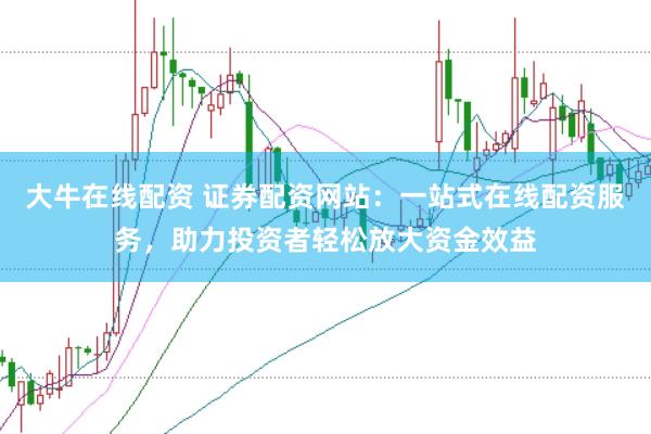 大牛在线配资 证券配资网站：一站式在线配资服务，助力投资者轻松放大资金效益