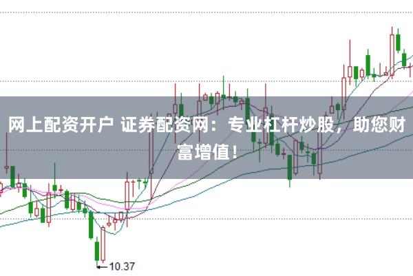 网上配资开户 证券配资网：专业杠杆炒股，助您财富增值！
