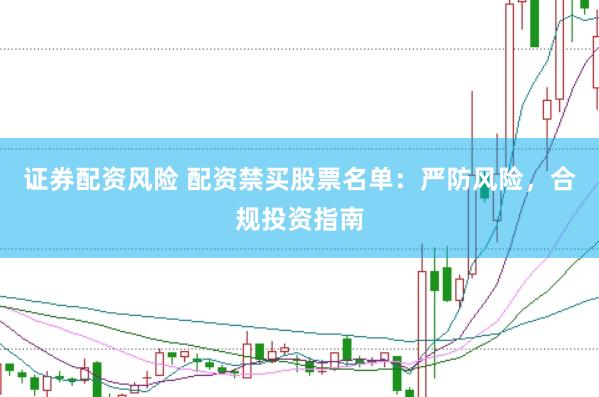 证券配资风险 配资禁买股票名单：严防风险，合规投资指南