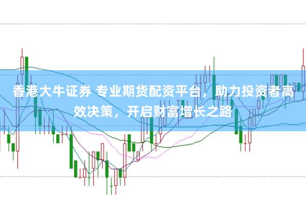 香港大牛证券 专业期货配资平台，助力投资者高效决策，开启财富增长之路