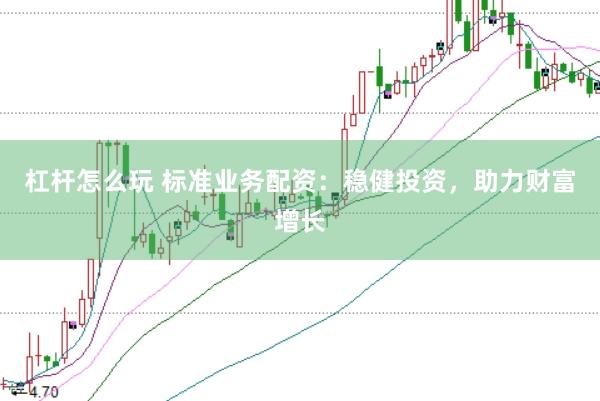 杠杆怎么玩 标准业务配资：稳健投资，助力财富增长