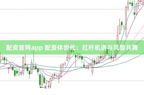 配资官网app 配资体世代：杠杆机遇与风险共舞