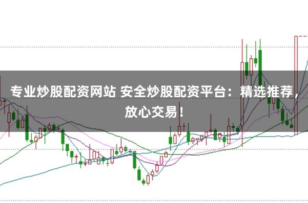 专业炒股配资网站 安全炒股配资平台：精选推荐，放心交易！