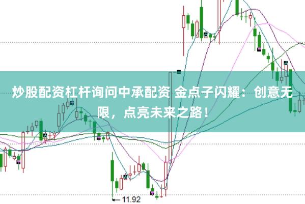 炒股配资杠杆询问中承配资 金点子闪耀：创意无限，点亮未来之路！