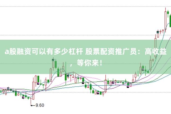 a股融资可以有多少杠杆 股票配资推广员：高收益，等你来！