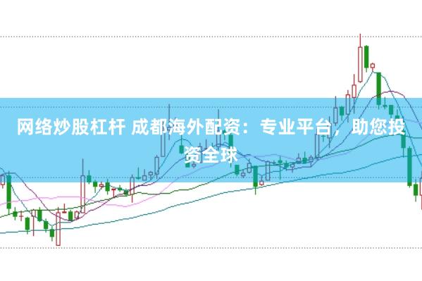 网络炒股杠杆 成都海外配资：专业平台，助您投资全球