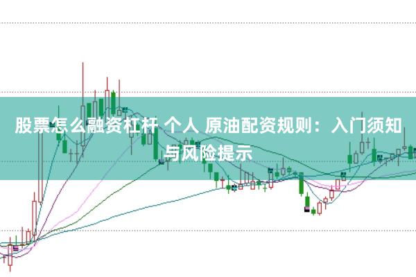股票怎么融资杠杆 个人 原油配资规则：入门须知与风险提示