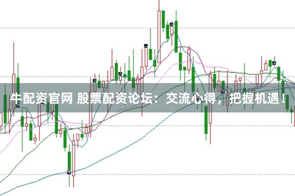 牛配资官网 股票配资论坛：交流心得，把握机遇！