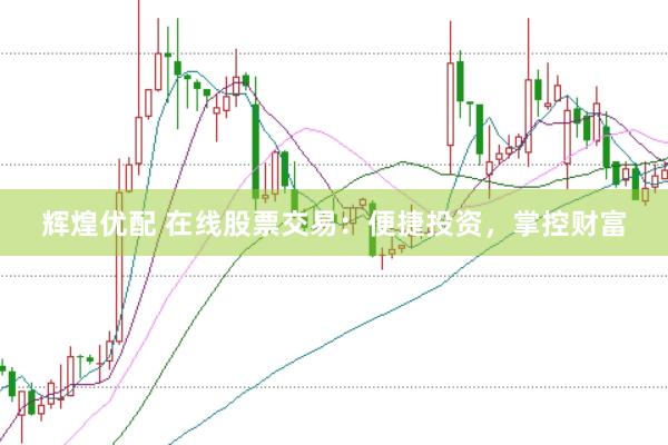 辉煌优配 在线股票交易：便捷投资，掌控财富