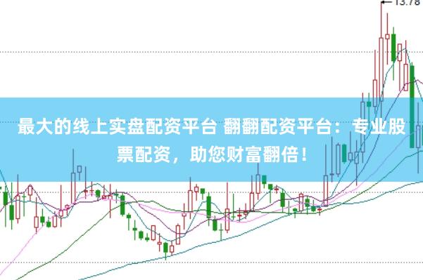 最大的线上实盘配资平台 翻翻配资平台：专业股票配资，助您财富翻倍！