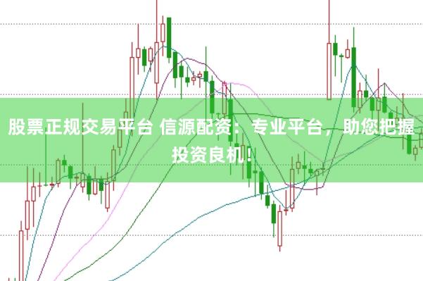 股票正规交易平台 信源配资：专业平台，助您把握投资良机！