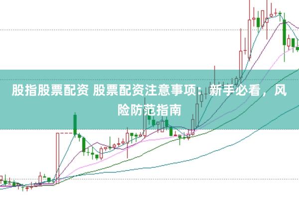 股指股票配资 股票配资注意事项：新手必看，风险防范指南