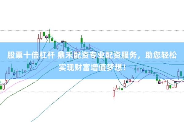 股票十倍杠杆 鼎禾配资专业配资服务，助您轻松实现财富增值梦想！