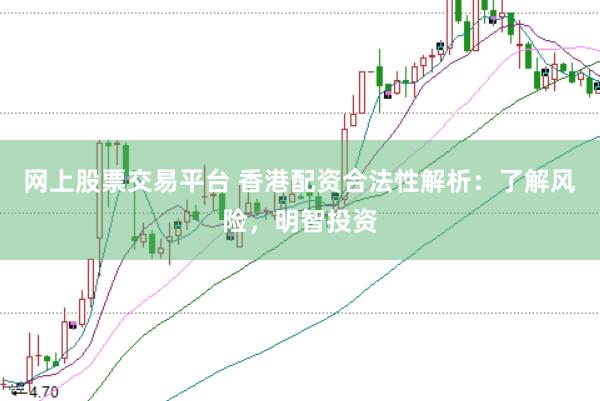 网上股票交易平台 香港配资合法性解析：了解风险，明智投资